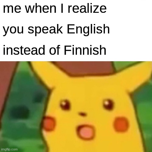 Surprised Pikachu Meme | me when I realize you speak English instead of Finnish | image tagged in memes,surprised pikachu | made w/ Imgflip meme maker