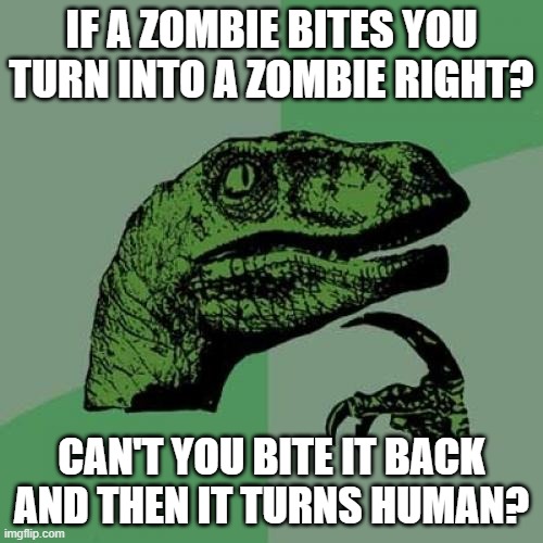 Big brain | IF A ZOMBIE BITES YOU TURN INTO A ZOMBIE RIGHT? CAN'T YOU BITE IT BACK AND THEN IT TURNS HUMAN? | image tagged in memes,philosoraptor | made w/ Imgflip meme maker