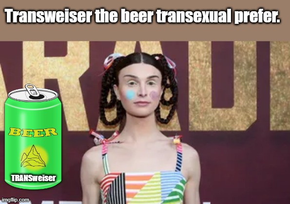 trannies now they're just making fools of themselves | Transweiser the beer transexual prefer. TRANSweiser | image tagged in transgender | made w/ Imgflip meme maker