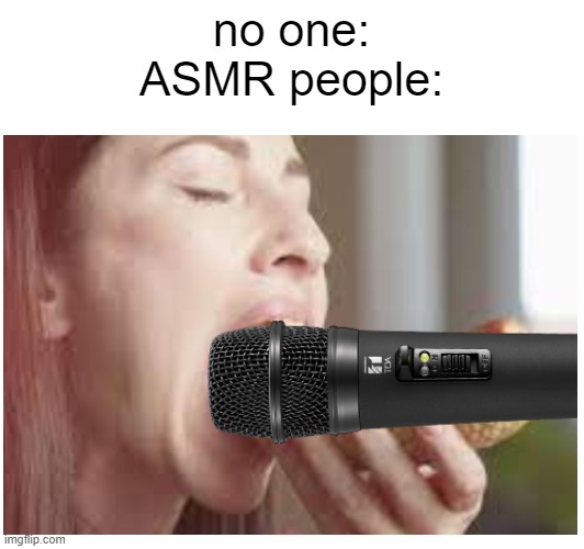 its nasty AF no matter what u say | no one:
ASMR people: | image tagged in fake news | made w/ Imgflip meme maker
