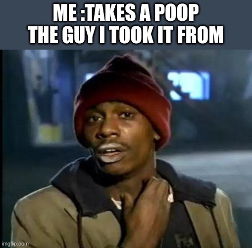 Y'all Got Any More Of That | ME :TAKES A POOP
THE GUY I TOOK IT FROM | image tagged in memes,y'all got any more of that | made w/ Imgflip meme maker