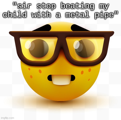 skill issue | "sir stop beating my child with a metal pipe" | image tagged in nerd emoji | made w/ Imgflip meme maker