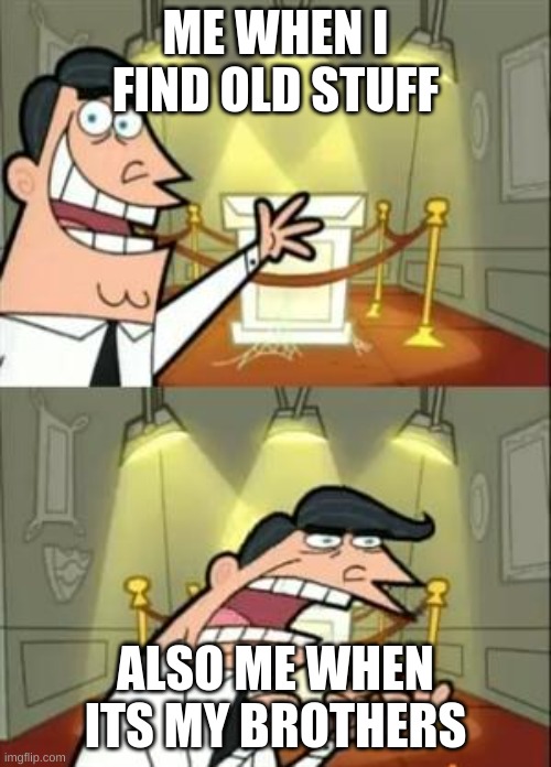 This Is Where I'd Put My Trophy If I Had One | ME WHEN I FIND OLD STUFF; ALSO ME WHEN ITS MY BROTHERS | image tagged in memes,this is where i'd put my trophy if i had one | made w/ Imgflip meme maker