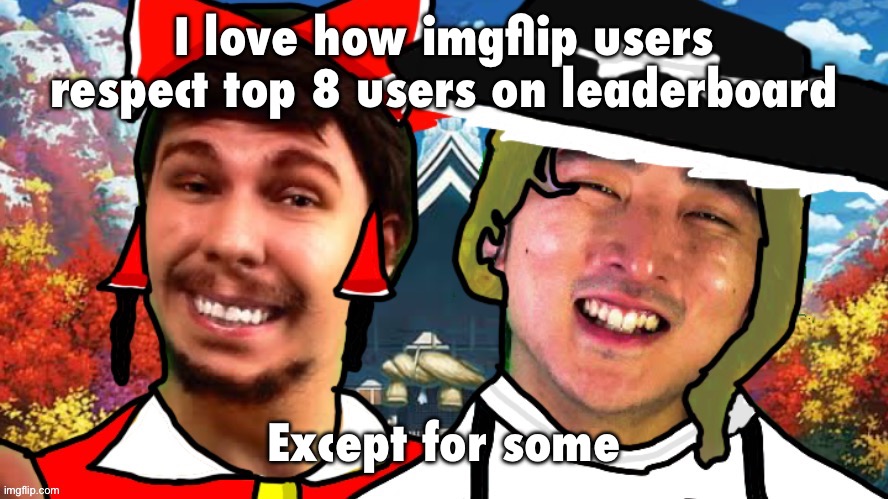 I love how imgflip users respect top 8 users on leaderboard; Except for some | image tagged in biesmu jimmirei and surisa girasabe | made w/ Imgflip meme maker