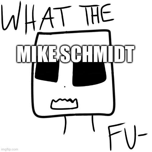What the fu- | MIKE SCHMIDT | image tagged in what the fu- | made w/ Imgflip meme maker