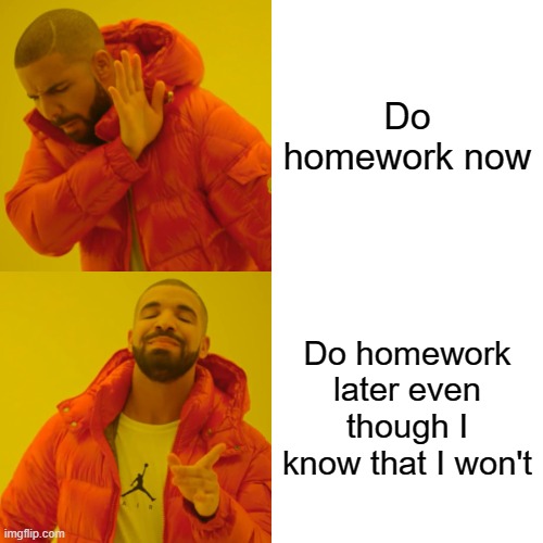 Drake Hotline Bling | Do homework now; Do homework later even though I know that I won't | image tagged in memes,drake hotline bling | made w/ Imgflip meme maker