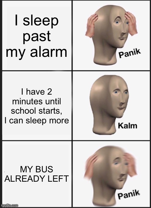 This happened to me once (I had more than 2 minutes tho) | I sleep past my alarm; I have 2 minutes until school starts, I can sleep more; MY BUS ALREADY LEFT | image tagged in memes,panik kalm panik | made w/ Imgflip meme maker