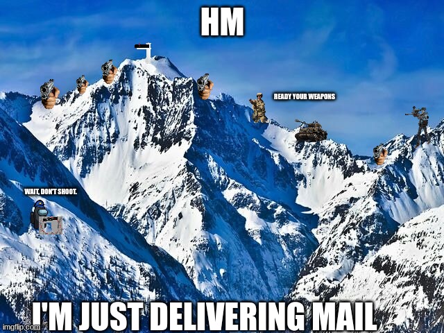 Mail Delivery | HM; READY YOUR WEAPONS; WAIT, DON'T SHOOT. I'M JUST DELIVERING MAIL | image tagged in mountain | made w/ Imgflip meme maker