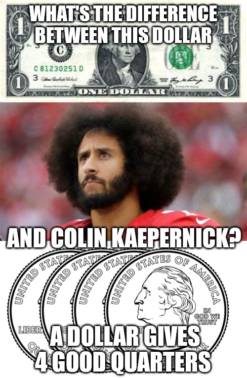 WHAT'S THE DIFFERENCE BETWEEN THIS DOLLAR; AND COLIN KAEPERNICK? A DOLLAR GIVES 4 GOOD QUARTERS | made w/ Imgflip meme maker