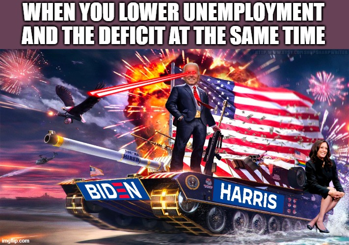 Based Brandon | WHEN YOU LOWER UNEMPLOYMENT
AND THE DEFICIT AT THE SAME TIME | image tagged in joe biden riding a tank | made w/ Imgflip meme maker