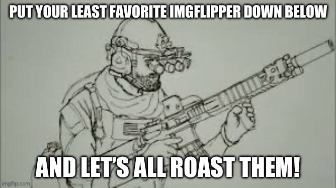 How bout it? | PUT YOUR LEAST FAVORITE IMGFLIPPER DOWN BELOW; AND LET’S ALL ROAST THEM! | image tagged in memes,meme,funny,funny memes,right | made w/ Imgflip meme maker