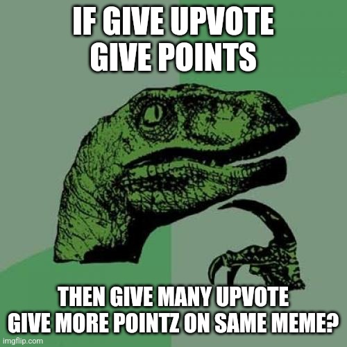 Upvote question | IF GIVE UPVOTE GIVE POINTS; THEN GIVE MANY UPVOTE GIVE MORE POINTZ ON SAME MEME? | image tagged in memes,philosoraptor | made w/ Imgflip meme maker