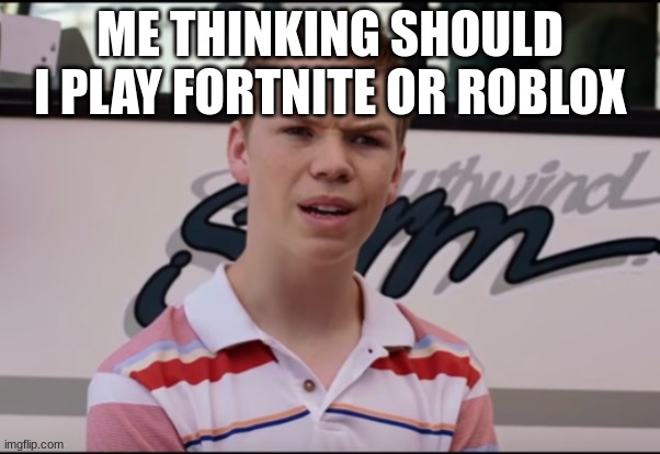 You Guys are Getting Paid | ME THINKING SHOULD I PLAY FORTNITE OR ROBLOX | image tagged in you guys are getting paid | made w/ Imgflip meme maker