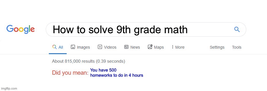How to solve? | How to solve 9th grade math; You have 500 homeworks to do in 4 hours | image tagged in did you mean,9th grade math,math,school,memes | made w/ Imgflip meme maker