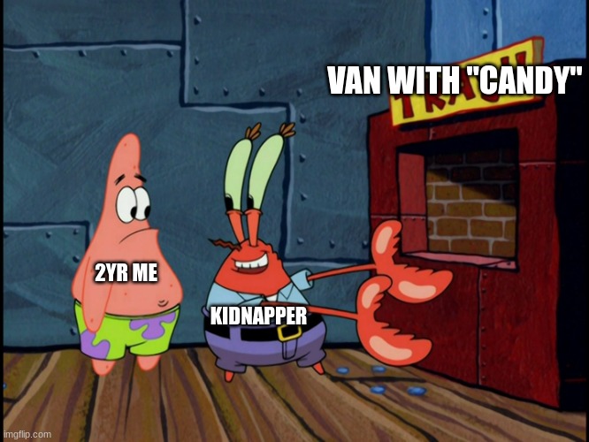 My brain didn't function what he was telling me to do | VAN WITH "CANDY"; 2YR ME; KIDNAPPER | image tagged in mr krabs throws out the trash | made w/ Imgflip meme maker