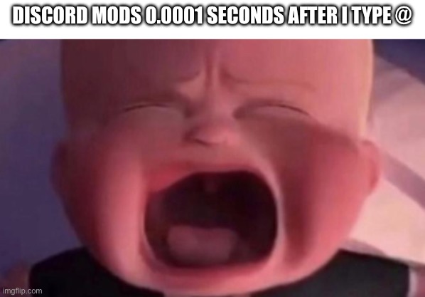 Discord mods | DISCORD MODS 0.0001 SECONDS AFTER I TYPE @ | image tagged in boss baby crying | made w/ Imgflip meme maker