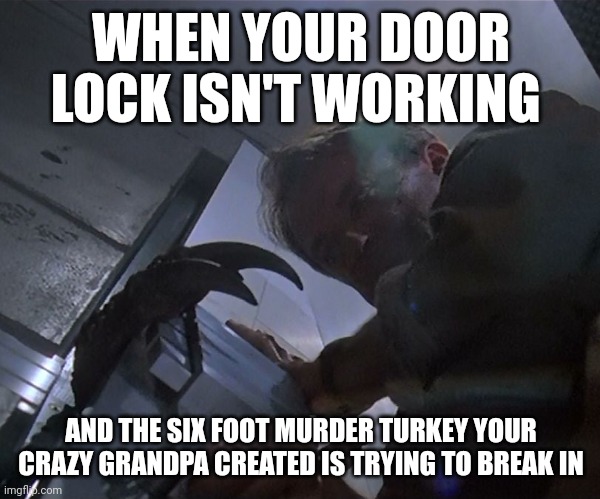 Oh no, the turkey is getting in!!! | WHEN YOUR DOOR LOCK ISN'T WORKING; AND THE SIX FOOT MURDER TURKEY YOUR CRAZY GRANDPA CREATED IS TRYING TO BREAK IN | image tagged in jurassic park door,jurassic park,jurassicparkfan102504,jpfan102504 | made w/ Imgflip meme maker