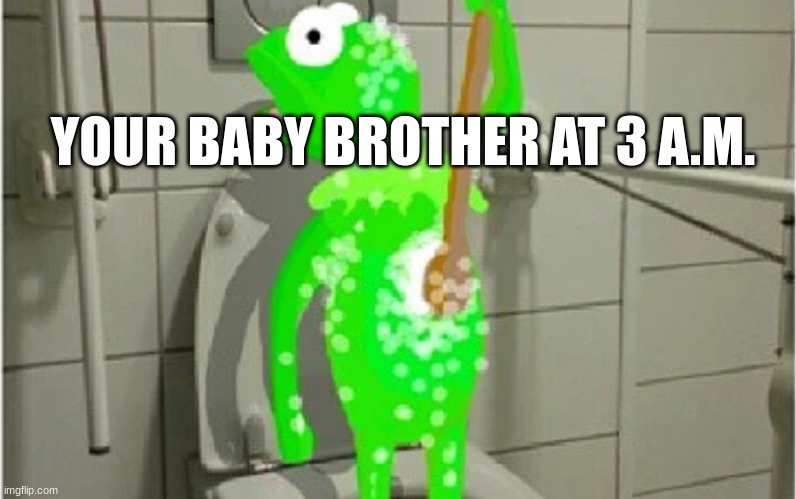 3 a.m. | YOUR BABY BROTHER AT 3 A.M. | image tagged in memes,funny memes | made w/ Imgflip meme maker