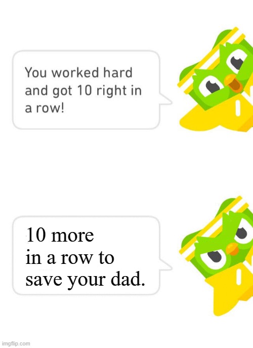 Duolingo: Save Your Dad | 10 more in a row to save your dad. | image tagged in duolingo 10 in a row | made w/ Imgflip meme maker