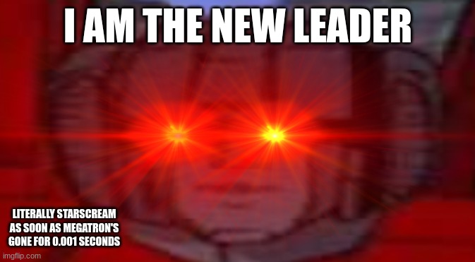 2nd image of the stream | I AM THE NEW LEADER; LITERALLY STARSCREAM AS SOON AS MEGATRON'S GONE FOR 0.001 SECONDS | image tagged in starscream does not approve,starscream,leader | made w/ Imgflip meme maker