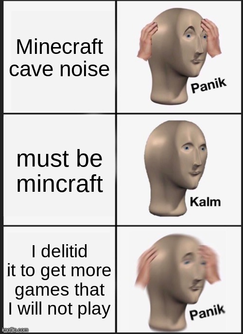 Panik Kalm Panik | Minecraft cave noise; must be mincraft; I delitid it to get more games that I will not play | image tagged in memes,panik kalm panik | made w/ Imgflip meme maker