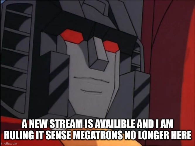 https://imgflip.com/m/transformer | A NEW STREAM IS AVAILIBLE AND I AM RULING IT SENSE MEGATRONS NO LONGER HERE | image tagged in perhaps starscream,new stream,join me | made w/ Imgflip meme maker