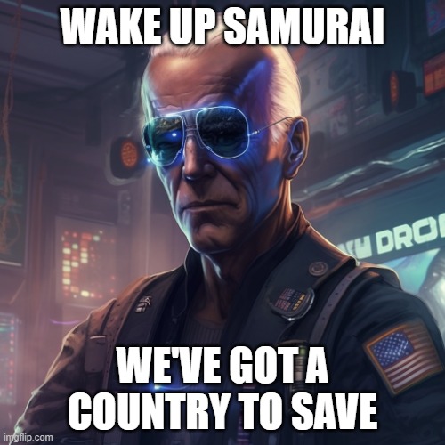 Cyberbiden | WAKE UP SAMURAI; WE'VE GOT A COUNTRY TO SAVE | image tagged in cyberpunk joe biden | made w/ Imgflip meme maker