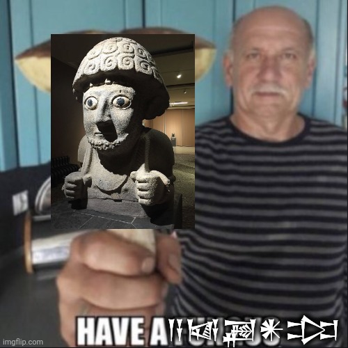 Have a hittite statue | 𒀀𒀆𒃍𒀭𒄐 | image tagged in have a fungus,hittite,bronze age,cuneiform,bronze age shitpost | made w/ Imgflip meme maker