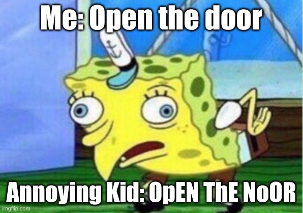 AAARGH | Me: Open the door; Annoying Kid: OpEN ThE NoOR | image tagged in memes,mocking spongebob | made w/ Imgflip meme maker