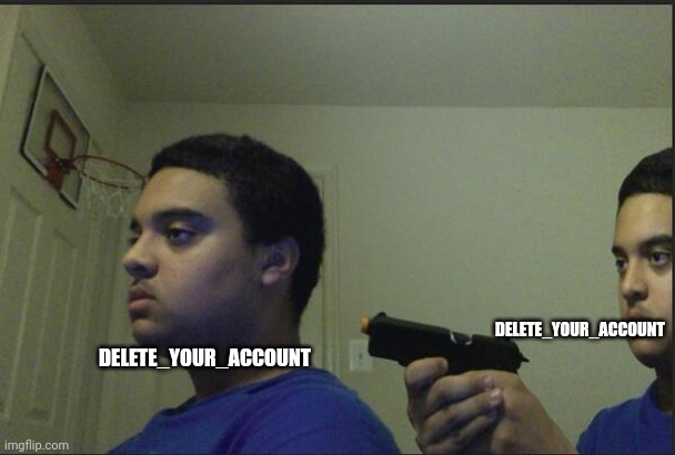 Trust Nobody, Not Even Yourself | DELETE_YOUR_ACCOUNT DELETE_YOUR_ACCOUNT | image tagged in trust nobody not even yourself | made w/ Imgflip meme maker