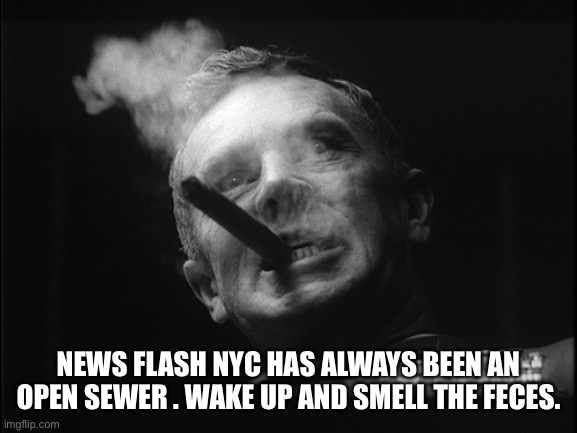General Ripper (Dr. Strangelove) | NEWS FLASH NYC HAS ALWAYS BEEN AN OPEN SEWER . WAKE UP AND SMELL THE FECES. | image tagged in general ripper dr strangelove | made w/ Imgflip meme maker
