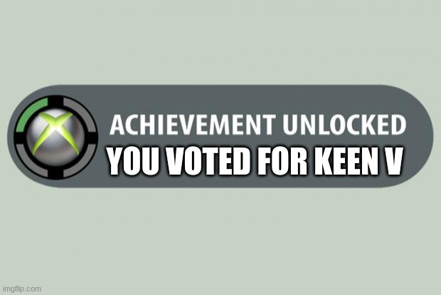 voted for keen v | YOU VOTED FOR KEEN V | image tagged in achievement unlocked | made w/ Imgflip meme maker