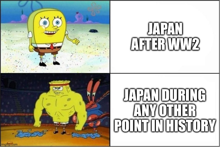 I can think of a title | JAPAN AFTER WW2; JAPAN DURING ANY OTHER POINT IN HISTORY | image tagged in weak vs strong spongebob | made w/ Imgflip meme maker