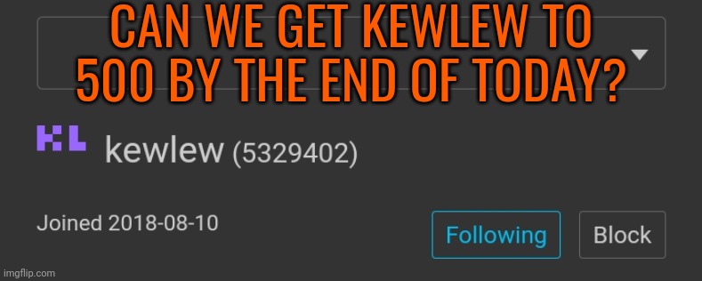 No alts. We only need 3 | CAN WE GET KEWLEW TO 500 BY THE END OF TODAY? | image tagged in follow this user | made w/ Imgflip meme maker