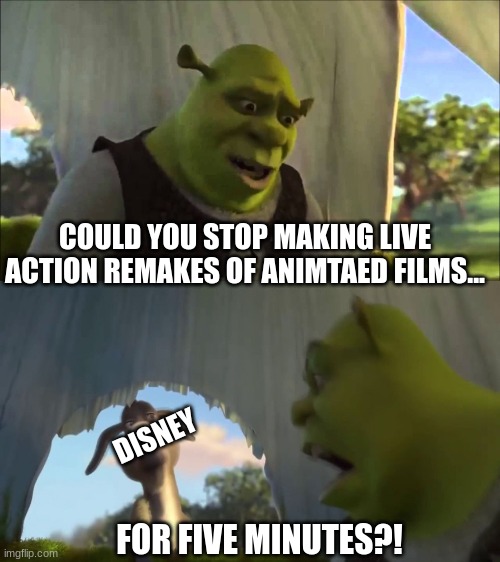 Disney is an awful company | COULD YOU STOP MAKING LIVE ACTION REMAKES OF ANIMTAED FILMS... DISNEY; FOR FIVE MINUTES?! | image tagged in shrek five minutes,memes | made w/ Imgflip meme maker