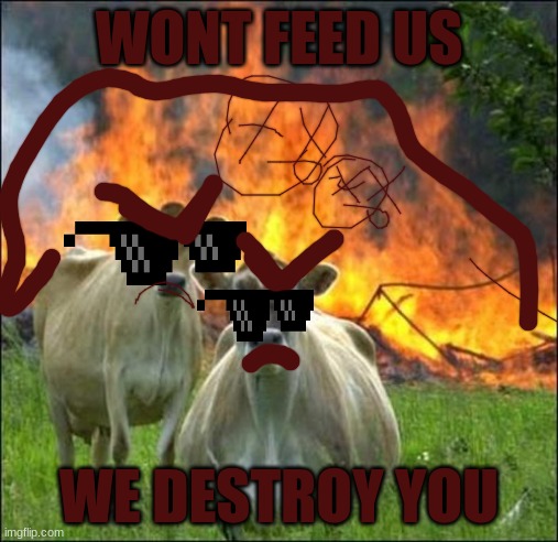 Evil Cows | WONT FEED US; WE DESTROY YOU | image tagged in memes,evil cows | made w/ Imgflip meme maker