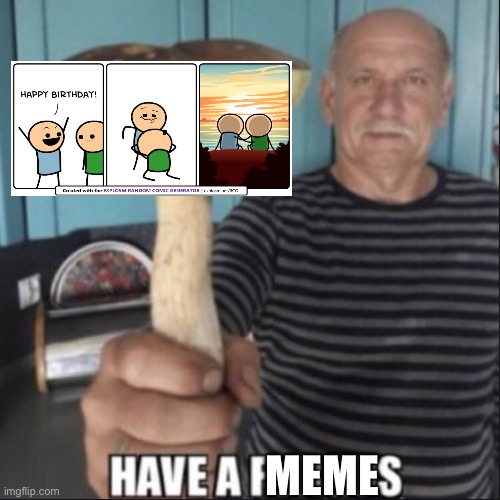 Yes :) | MEME | image tagged in have a fungus | made w/ Imgflip meme maker