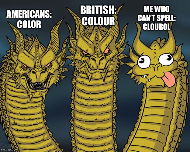 Pls follow! My friend don’t think I can get 50 followers | BRITISH: COLOUR; ME WHO CAN’T SPELL: CLOUROL; AMERICANS: COLOR | image tagged in three-headed dragon,memes,funny,funny memes | made w/ Imgflip meme maker