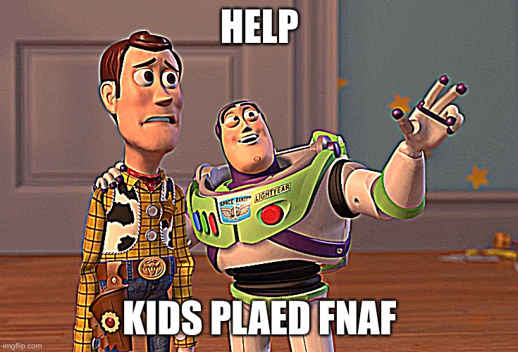 X, X Everywhere Meme | HELP; KIDS PLAED FNAF | image tagged in memes,x x everywhere | made w/ Imgflip meme maker
