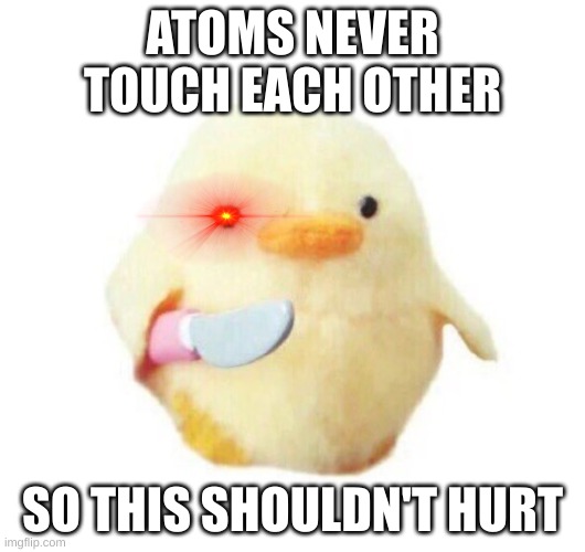satanic duck | ATOMS NEVER TOUCH EACH OTHER; SO THIS SHOULDN'T HURT | image tagged in duck with knife | made w/ Imgflip meme maker