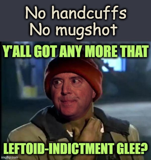 Ah Come On Man | No handcuffs
No mugshot; Y'ALL GOT ANY MORE THAT; LEFTOID-INDICTMENT GLEE? | image tagged in adam schiff yall got any more that | made w/ Imgflip meme maker