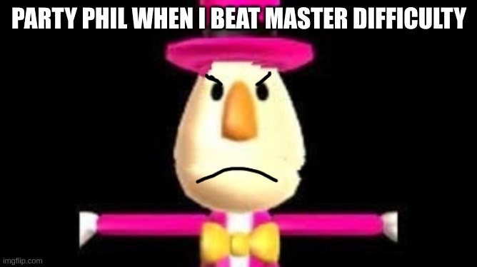 Beat it phil... | PARTY PHIL WHEN I BEAT MASTER DIFFICULTY | image tagged in and i took that personally | made w/ Imgflip meme maker