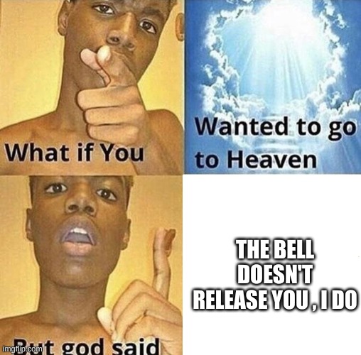 But God Said Meme Blank Template | THE BELL DOESN'T RELEASE YOU , I DO | image tagged in but god said meme blank template | made w/ Imgflip meme maker