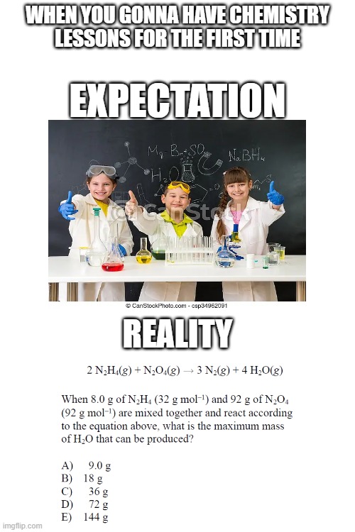 chemistry expectation vs reality | WHEN YOU GONNA HAVE CHEMISTRY LESSONS FOR THE FIRST TIME; EXPECTATION; REALITY | image tagged in chemistry,memes,meme,funny memes,funny meme,so true memes | made w/ Imgflip meme maker