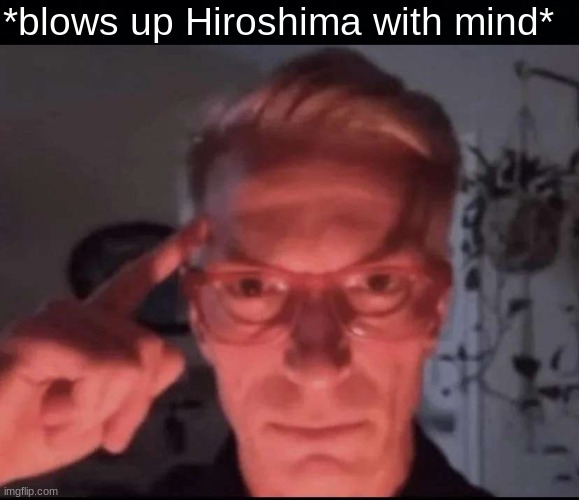 What you gon do about it | *blows up Hiroshima with mind* | image tagged in blows up with mind,memes,shitpost,msmg,oh wow are you actually reading these tags | made w/ Imgflip meme maker