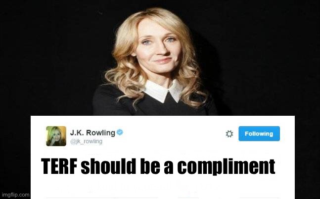 JK Rowling | TERF should be a compliment | image tagged in jk rowling | made w/ Imgflip meme maker