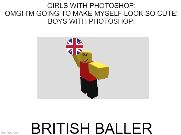 A new age | GIRLS WITH PHOTOSHOP:
OMG! I'M GOING TO MAKE MYSELF LOOK SO CUTE!
BOYS WITH PHOTOSHOP:; BRITISH BALLER | image tagged in funny,unfunny,cringe | made w/ Imgflip meme maker