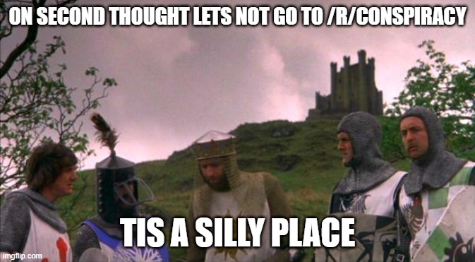monty python tis a silly place | ON SECOND THOUGHT LETS NOT GO TO /R/CONSPIRACY; TIS A SILLY PLACE | image tagged in monty python tis a silly place | made w/ Imgflip meme maker