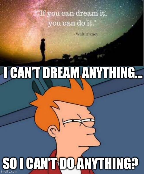 I CAN’T DREAM ANYTHING…; SO I CAN’T DO ANYTHING? | image tagged in memes,facts | made w/ Imgflip meme maker