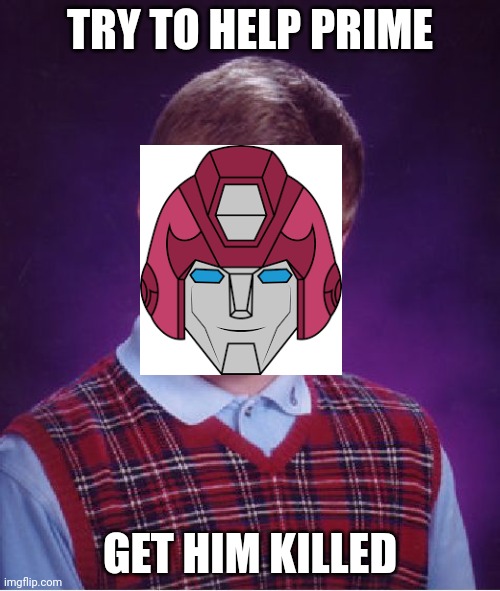 Bad Luck Brian Meme | TRY TO HELP PRIME; GET HIM KILLED | image tagged in memes,bad luck brian | made w/ Imgflip meme maker